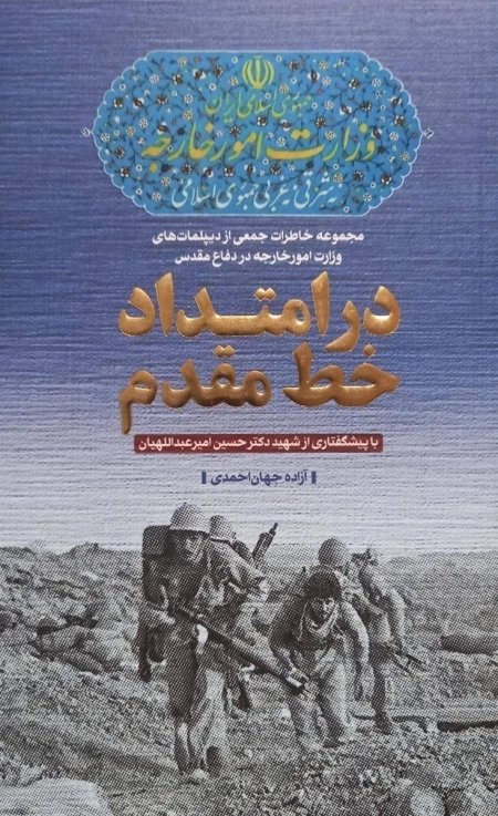 در امتداد خط مقدم - مجموعه خاطرات جمعی از دیپلمات های وزارت امور خارجه در دفاع مقدس