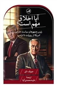 آیا اخلاق مهم است - رئیس جمهورها و سیاست خارجی آمریکا از روزولت تا ترامپ