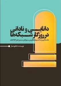 دانایی و نادانی در روزگار شبکه ها - مقدمه ای بر شناخت پیام های درست و نادرست در عصر اطلاعات