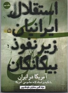 استقلال ایرانیان زیر نفوذ بیگانگان 2 - با تکیه بر اسناد جاسوسی آمریکا در ایران از کودتای 28 مرداد 1332 تا بهمن 1357