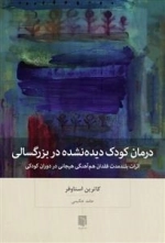 درمان کودک دیده نشده در بزرگسالی - اثرات بلند مدت فقدان هم آهنگی هیجانی دردوران کودکی