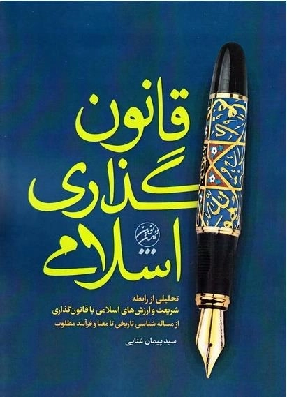 قانون گذاری اسلامی - تحلیلی از رابطه شریعت و ارزش های اسلامی با قانون گذاری از مساله شناسی تاریخی تا معنا و فرآیند مطلوب