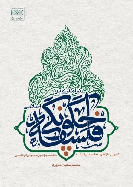 درآمدی بر فلسفه چگونگی اسلامی - تقریری از نظریه فلسفی استاد سیدمنیرالدین حسینی الهاشمی