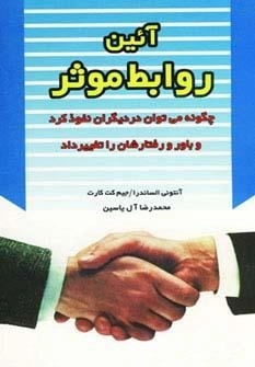 آئین روابط موثر - چگونه می توان در دیگران نفوذ کرد و باور و رفتارشان را تغییر داد