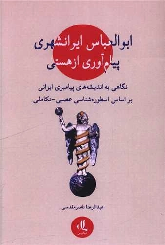 ابوالعباس ایرانشهری پیام آوری از هستی نگاهی به اندیشه های پیامبری ایرانی بر اساس اسطوره شناسی عصبی - تکاملی